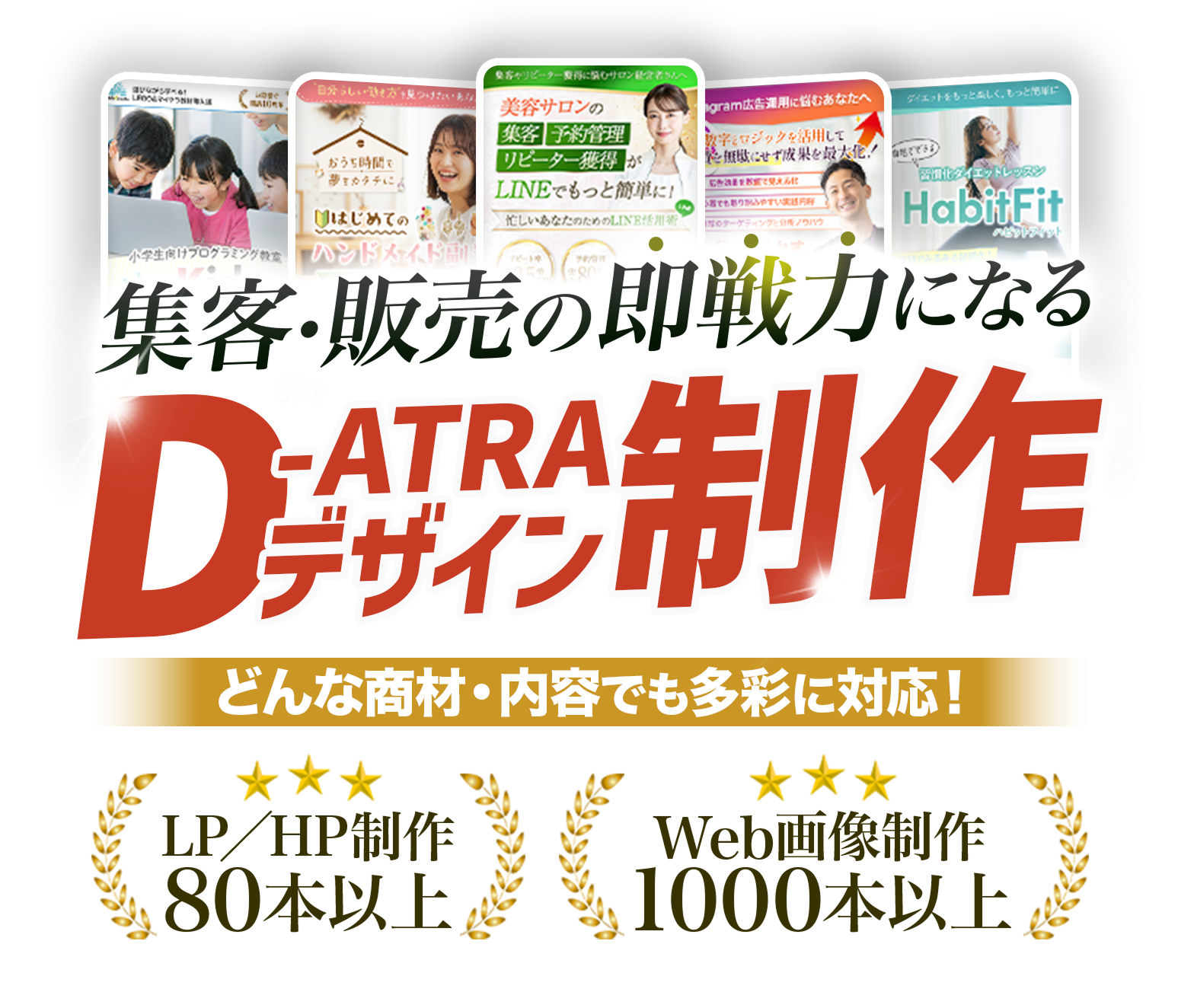 集客・販売の即戦力になるD-ATRAデザイン制作 どんな業種・商品でも多彩に対応！ LP/HP制作80本以上 Web画像制作1000本以上